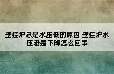 壁挂炉总是水压低的原因 壁挂炉水压老是下降怎么回事